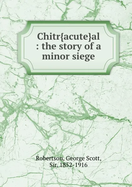 Обложка книги Chitr.acute.al : the story of a minor siege, George Scott Robertson