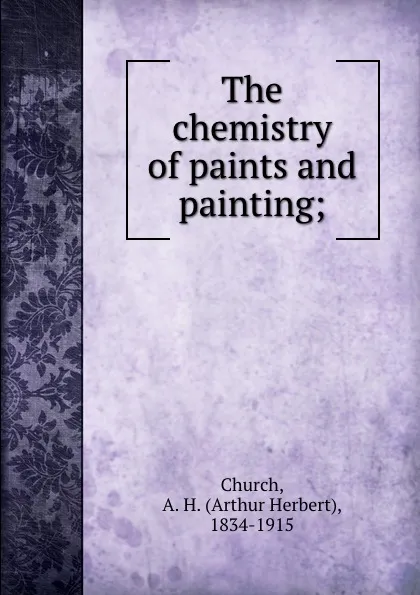 Обложка книги The chemistry of paints and painting;, Arthur Herbert Church