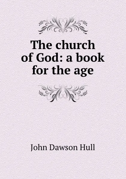 Обложка книги The church of God: a book for the age, John Dawson Hull