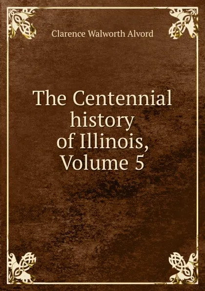 Обложка книги The Centennial history of Illinois, Volume 5, Clarence Walworth Alvord