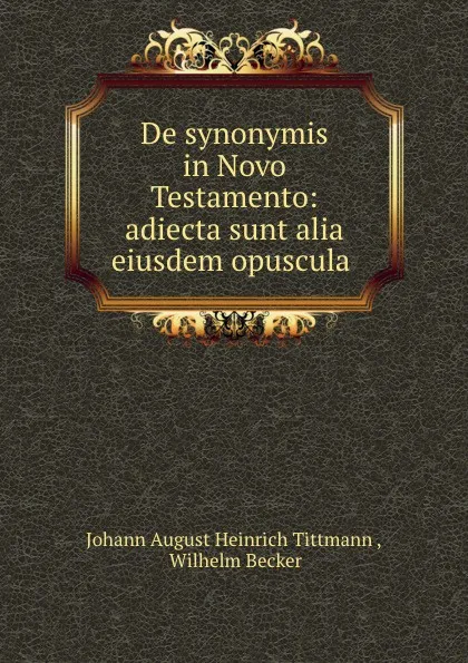 Обложка книги De synonymis in Novo Testamento: adiecta sunt alia eiusdem opuscula ., Johann August Heinrich Tittmann