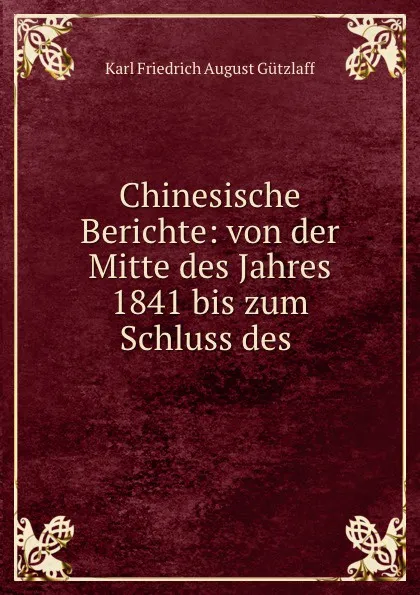 Обложка книги Chinesische Berichte: von der Mitte des Jahres 1841 bis zum Schluss des ., Karl Friedrich August Gützlaff