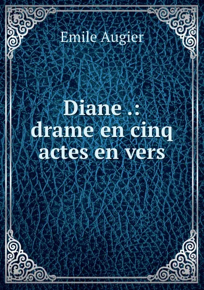 Обложка книги Diane .: drame en cinq actes en vers, Emile Augier