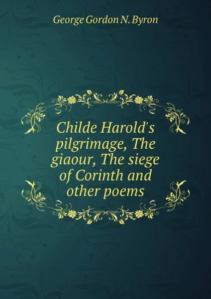 Обложка книги Childe Harold.s pilgrimage, The giaour, The siege of Corinth and other poems., George Gordon N. Byron