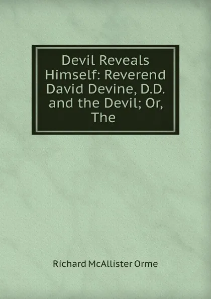 Обложка книги Devil Reveals Himself: Reverend David Devine, D.D. and the Devil; Or, The ., Richard McAllister Orme