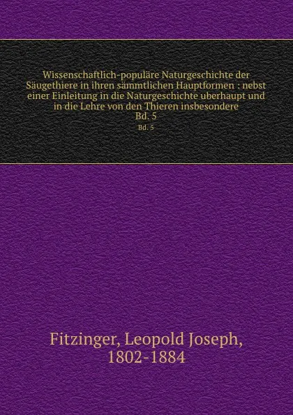 Обложка книги Wissenschaftlich-populare Naturgeschichte der Saugethiere in ihren sammtlichen Hauptformen : nebst einer Einleitung in die Naturgeschichte uberhaupt und in die Lehre von den Thieren insbesondere. Bd. 5, Leopold Joseph Fitzinger