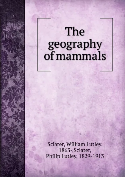 Обложка книги The geography of mammals, William Lutley Sclater