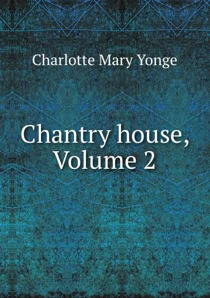 Обложка книги Chantry house, Volume 2, Charlotte Mary Yonge