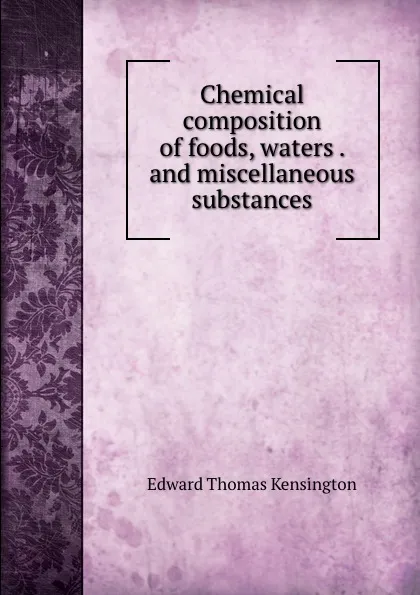 Обложка книги Chemical composition of foods, waters . and miscellaneous substances, Edward Thomas Kensington