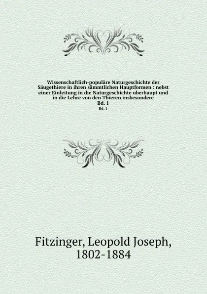 Обложка книги Wissenschaftlich-populare Naturgeschichte der Saugethiere in ihren sammtlichen Hauptformen : nebst einer Einleitung in die Naturgeschichte uberhaupt und in die Lehre von den Thieren insbesondere. Bd. 1, Leopold Joseph Fitzinger