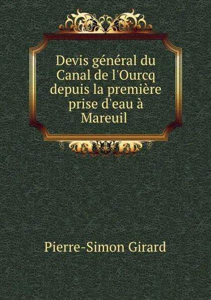 Обложка книги Devis general du Canal de l.Ourcq depuis la premiere prise d.eau a Mareuil ., Pierre-Simon Girard