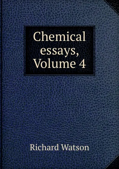 Обложка книги Chemical essays, Volume 4, Richard Watson