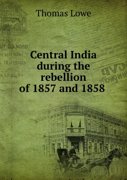 Обложка книги Central India during the rebellion of 1857 and 1858 ., Thomas Lowe