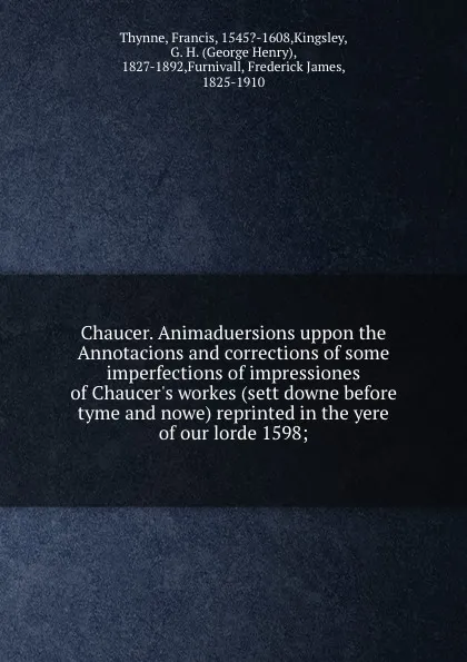 Обложка книги Chaucer. Animaduersions uppon the Annotacions and corrections of some imperfections of impressiones of Chaucer.s workes (sett downe before tyme and nowe) reprinted in the yere of our lorde 1598;, Francis Thynne