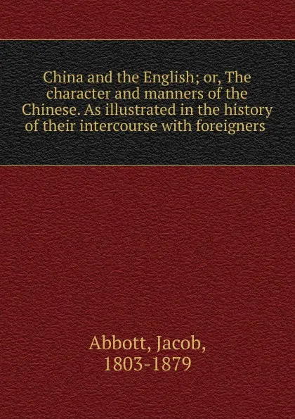 Обложка книги China and the English; or, The character and manners of the Chinese. As illustrated in the history of their intercourse with foreigners, Jacob Abbott