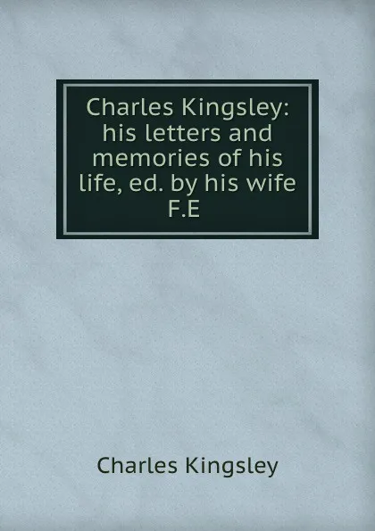 Обложка книги Charles Kingsley: his letters and memories of his life, ed. by his wife F.E ., Charles Kingsley