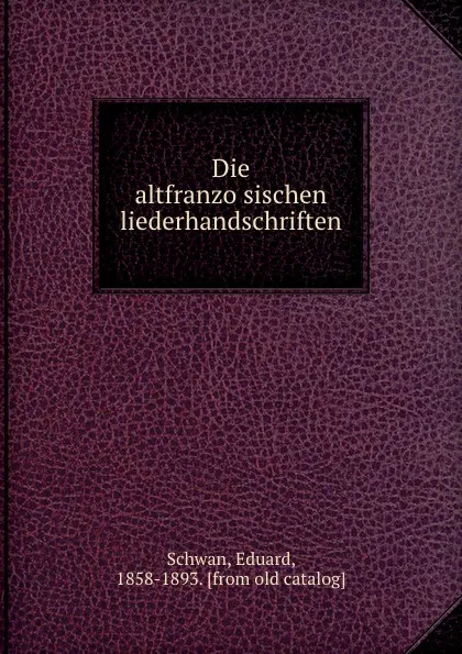 Обложка книги Die altfranzosischen liederhandschriften, Eduard Schwan