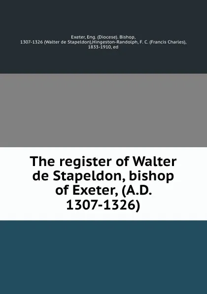 Обложка книги The register of Walter de Stapeldon, bishop of Exeter, (A.D. 1307-1326), Diocese. Bishop Exeter