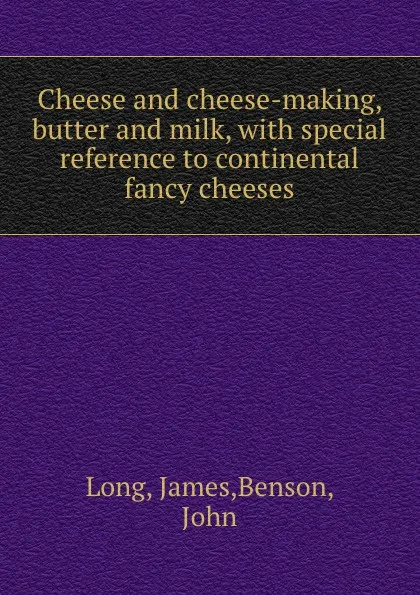 Обложка книги Cheese and cheese-making, butter and milk, with special reference to continental fancy cheeses, James Long