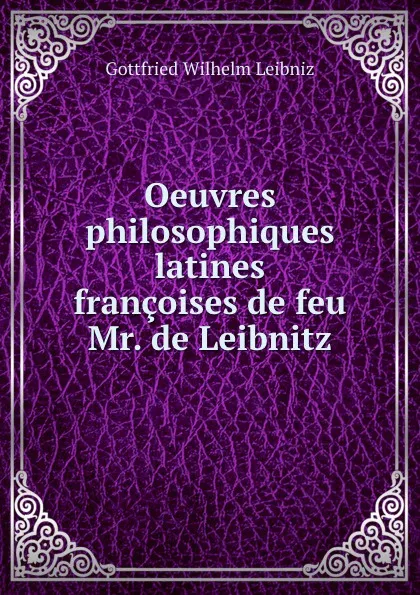 Обложка книги Oeuvres philosophiques latines . francoises de feu Mr. de Leibnitz, Готфрид Вильгельм Лейбниц