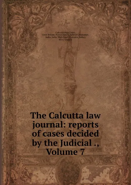 Обложка книги The Calcutta law journal: reports of cases decided by the Judicial ., Volume 7, Calcutta High Court