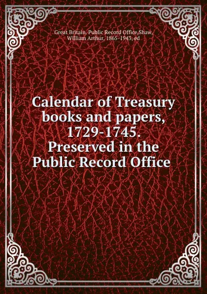 Обложка книги Calendar of Treasury books and papers, 1729-1745. Preserved in the Public Record Office, Great Britain. Public Record Office