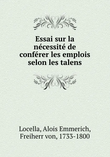 Обложка книги Essai sur la necessite de conferer les emplois selon les talens, Alois Emmerich Locella