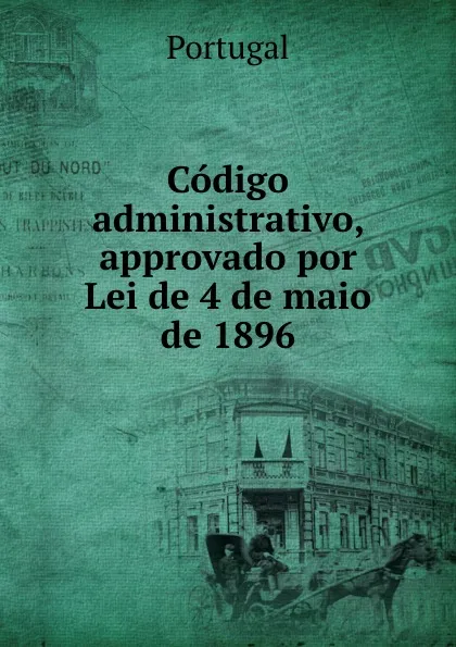 Обложка книги Codigo administrativo, approvado por Lei de 4 de maio de 1896, Portugal