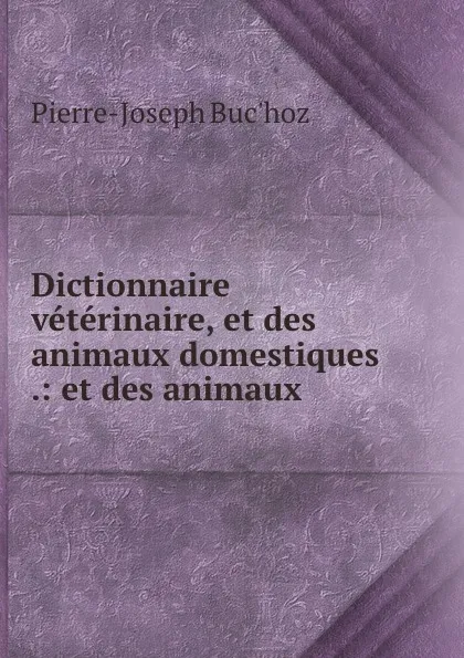 Обложка книги Dictionnaire veterinaire, et des animaux domestiques .: et des animaux ., Pierre-Joseph Buc'hoz