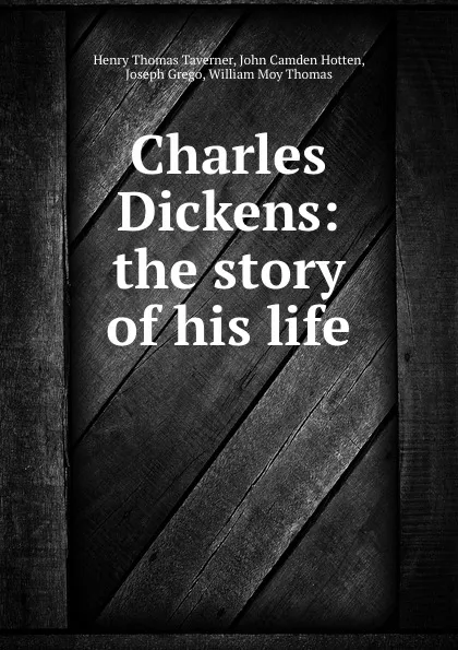 Обложка книги Charles Dickens: the story of his life, Henry Thomas Taverner