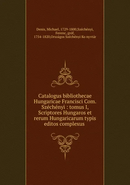 Обложка книги Catalogus bibliothecae Hungaricae Francisci Com. Szechenyi : tomus I, Scriptores Hungaros et rerum Hungaricarum typis editos complexus, Michael Denis