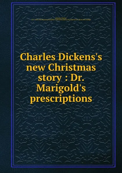 Обложка книги Charles Dickens.s new Christmas story : Dr. Marigold.s prescriptions, Charles Dickens