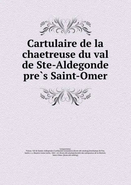 Обложка книги Cartulaire de la chaetreuse du val de Ste-Aldegonde pres Saint-Omer, Carthusian monastery Longuenesse