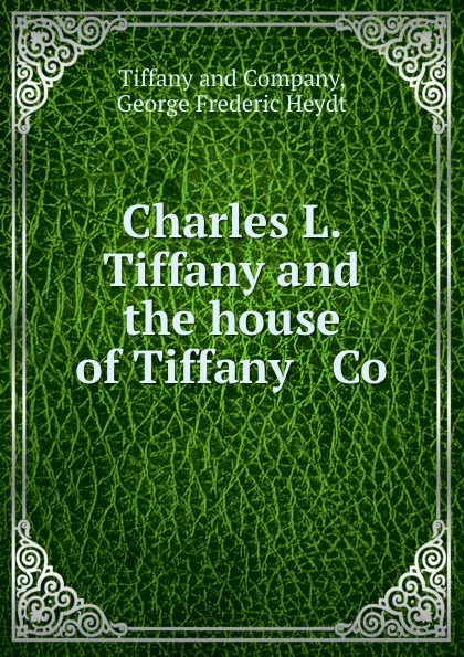 Обложка книги Charles L. Tiffany and the house of Tiffany . Co, George Frederic Heydt Tiffanympany