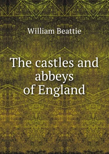 Обложка книги The castles and abbeys of England, William Beattie