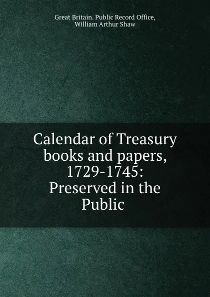 Обложка книги Calendar of Treasury books and papers, 1729-1745: Preserved in the Public ., Great Britain. Public Record Office