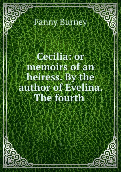 Обложка книги Cecilia: or memoirs of an heiress. By the author of Evelina. The fourth ., Fanny Burney
