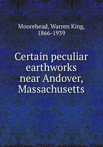 Обложка книги Certain peculiar earthworks near Andover, Massachusetts, Warren King Moorehead
