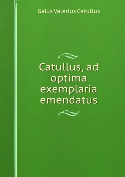 Обложка книги Catullus, ad optima exemplaria emendatus, Gaius Valerius Catullus