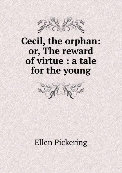 Обложка книги Cecil, the orphan: or, The reward of virtue : a tale for the young, Ellen Pickering