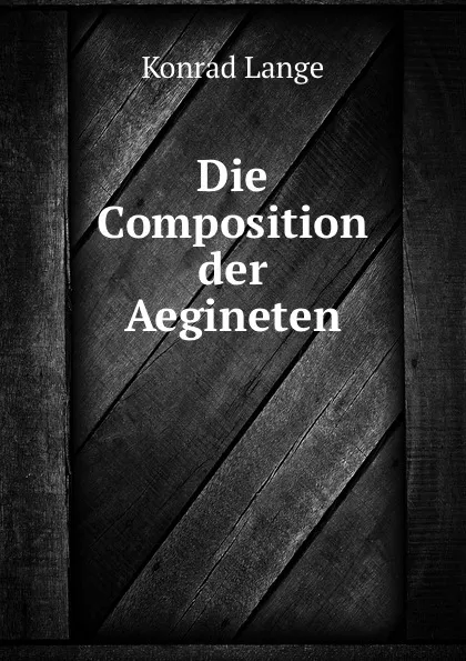 Обложка книги Die Composition der Aegineten, Konrad Lange