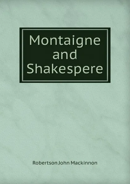 Обложка книги Montaigne and Shakespere, J. M. Robertson