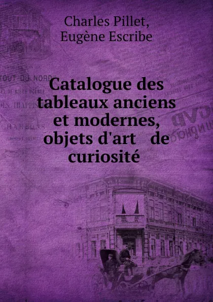 Обложка книги Catalogue des tableaux anciens et modernes, objets d.art . de curiosite ., Charles Pillet