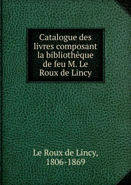 Обложка книги Catalogue des livres composant la bibliotheque de feu M. Le Roux de Lincy, Le Roux de Lincy