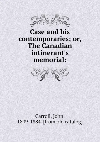 Обложка книги Case and his contemporaries; or, The Canadian intinerant.s memorial:, John Carroll