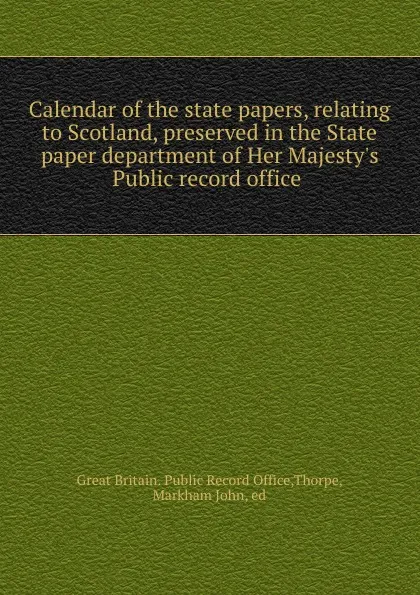 Обложка книги Calendar of the state papers, relating to Scotland, preserved in the State paper department of Her Majesty.s Public record office, Great Britain. Public Record Office