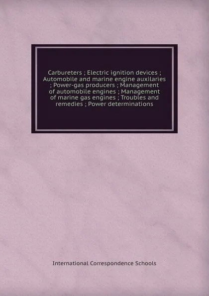 Обложка книги Carbureters ; Electric ignition devices ; Automobile and marine engine auxilaries ; Power-gas producers ; Management of automobile engines ; Management of marine gas engines ; Troubles and remedies ; Power determinations, 