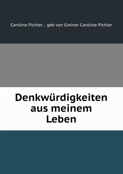 Обложка книги Denkwurdigkeiten aus meinem Leben, Caroline Pichler