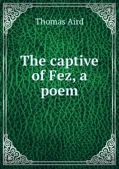 Обложка книги The captive of Fez, a poem, Thomas Aird