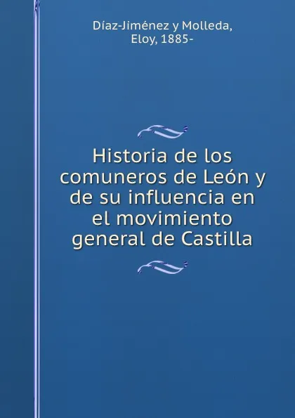 Обложка книги Historia de los comuneros de Leon y de su influencia en el movimiento general de Castilla, Díaz-Jiménez y Molleda